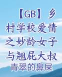 【GB】乡村学校爱情之妙龄女子与翘屁大叔强制爱